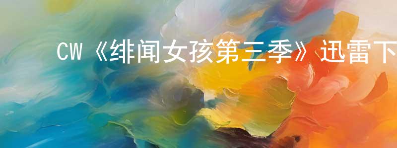 陈韵洁发布CW《绯闻女孩第三季》迅雷下载/在线观看/百度云-都市/情感-美剧天堂